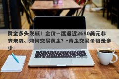 黄金多头发威！金价一度逼近2680美元非农来袭、如何交易黄金？-黄金交易价格是多少