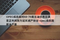 OPEC成员国对60-70美元油价表示满意正共同努力延长减产协议-opec成员国原油产量