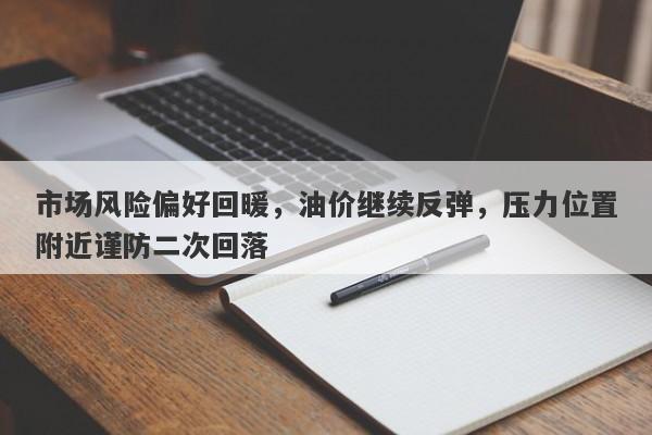 市场风险偏好回暖，油价继续反弹，压力位置附近谨防二次回落