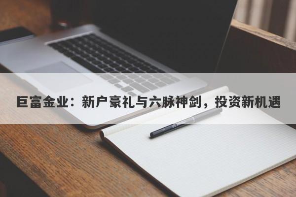 巨富金业：新户豪礼与六脉神剑，投资新机遇