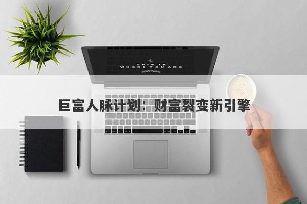 巨富人脉计划：财富裂变新引擎